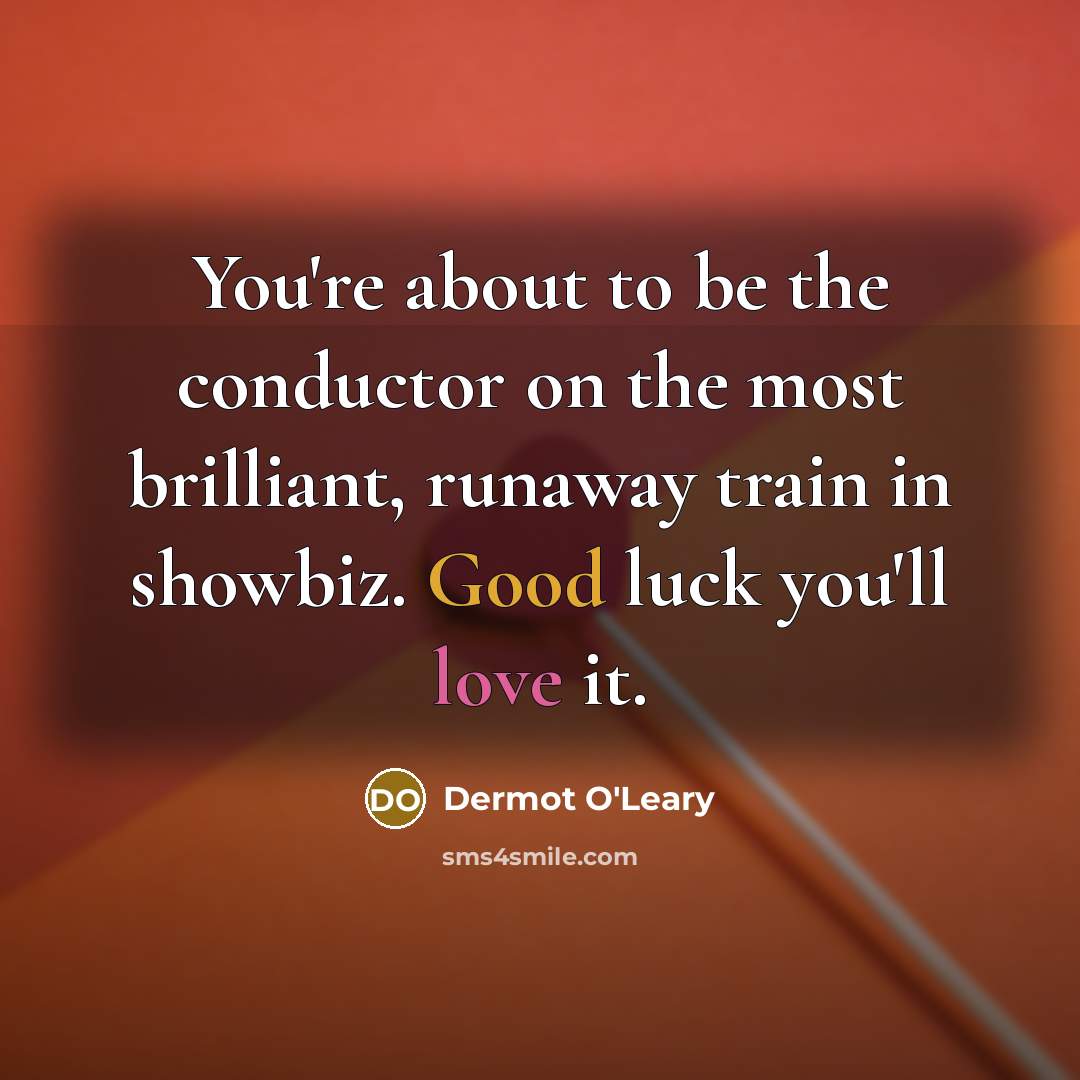 “You're about to be the conductor on the most brilliant,…” quote by Dermot O'Leary