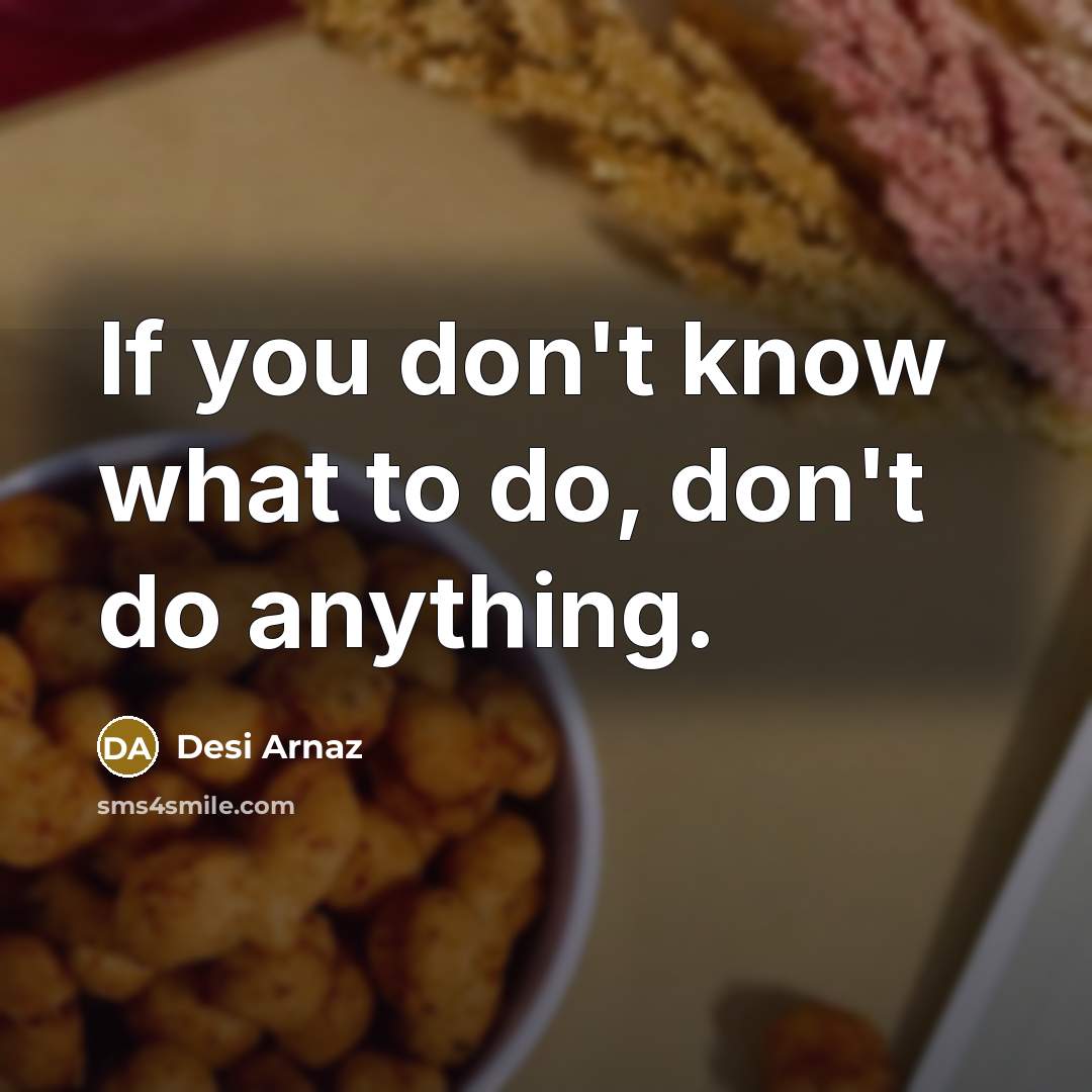 “If you don't know what to do, don't do anything.” quote by Desi Arnaz