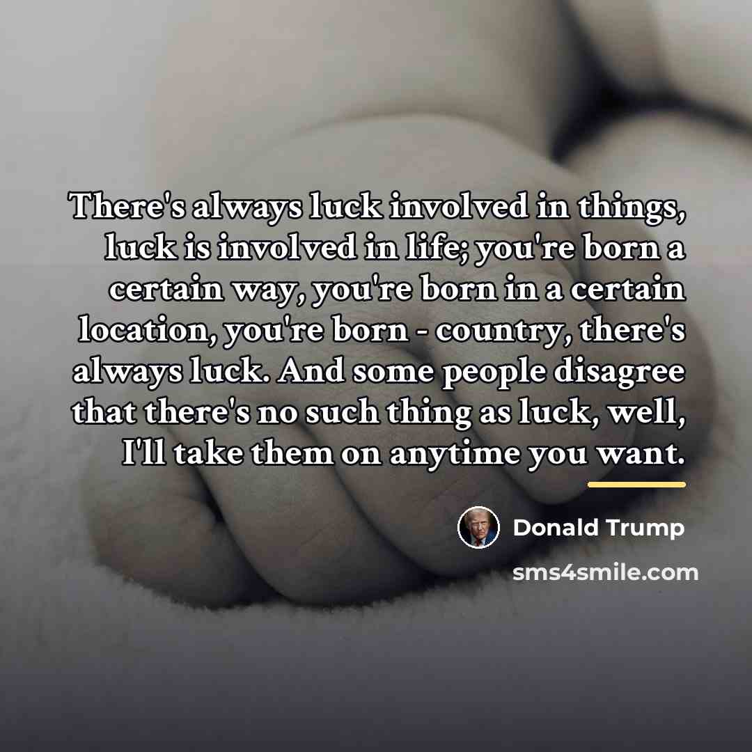 “There's always luck involved in things, luck is involved in…” quote by Donald Trump