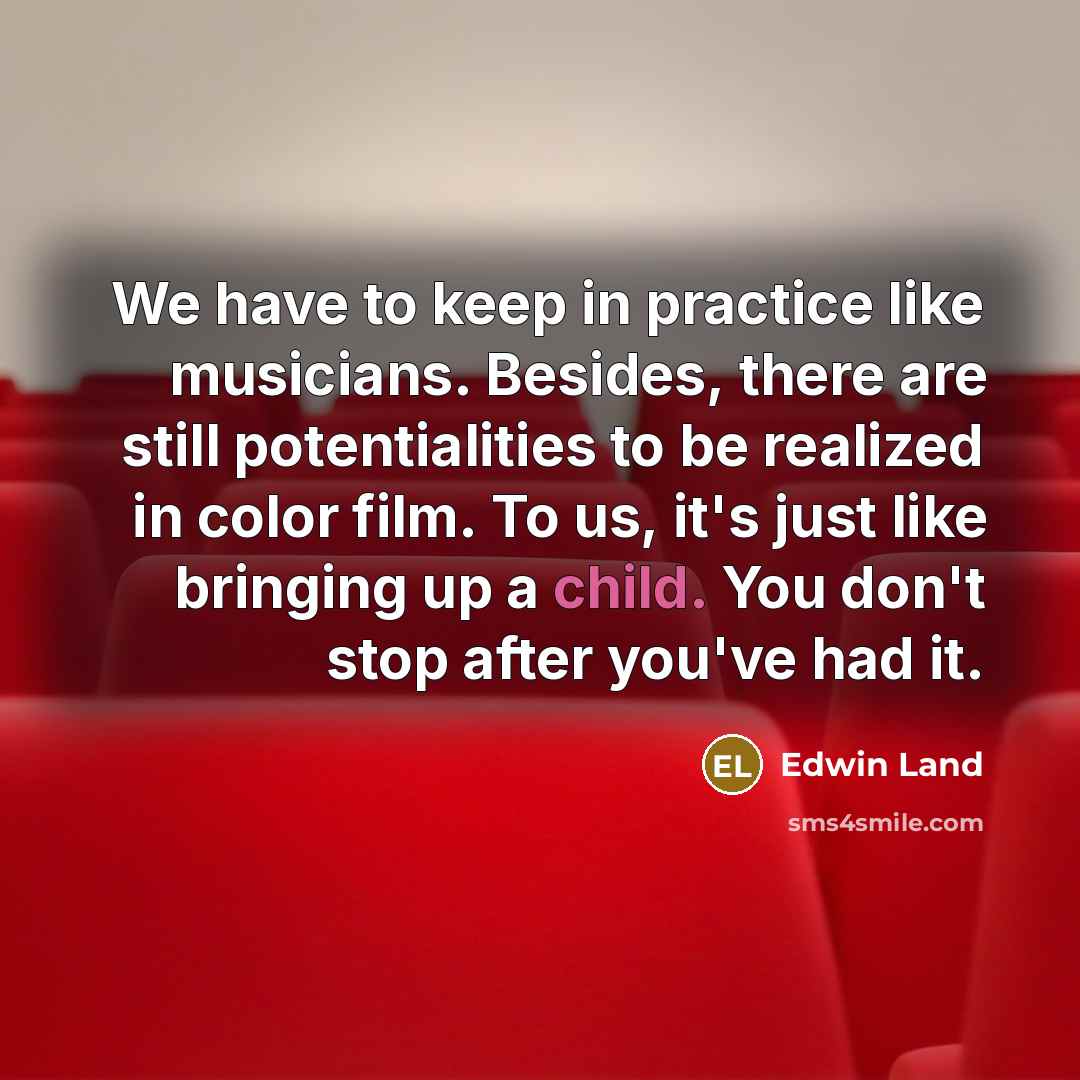 “We have to keep in practice like musicians. Besides, there…” quote by Edwin Land