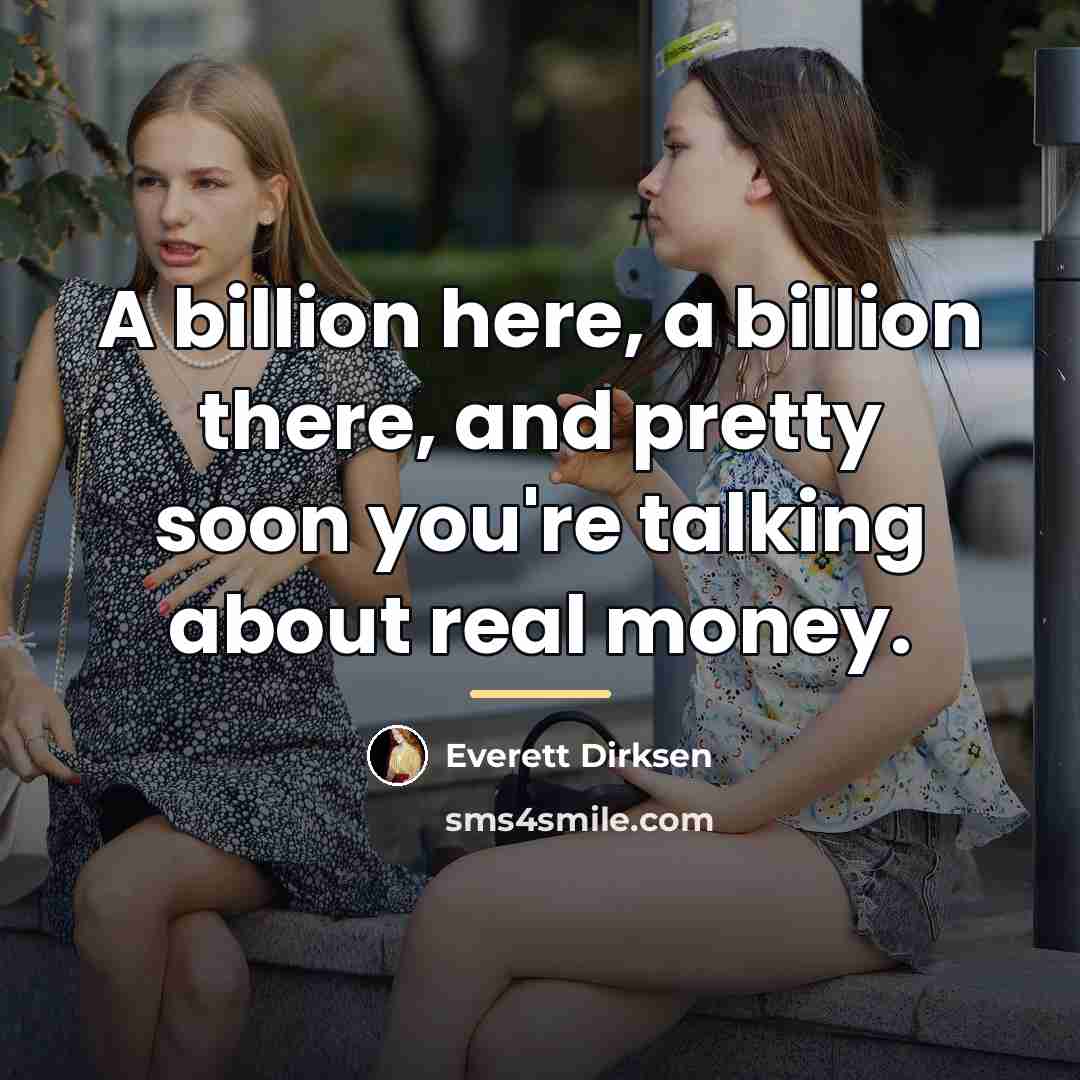 “A billion here, a billion there, and pretty soon you're…” quote by Everett Dirksen
