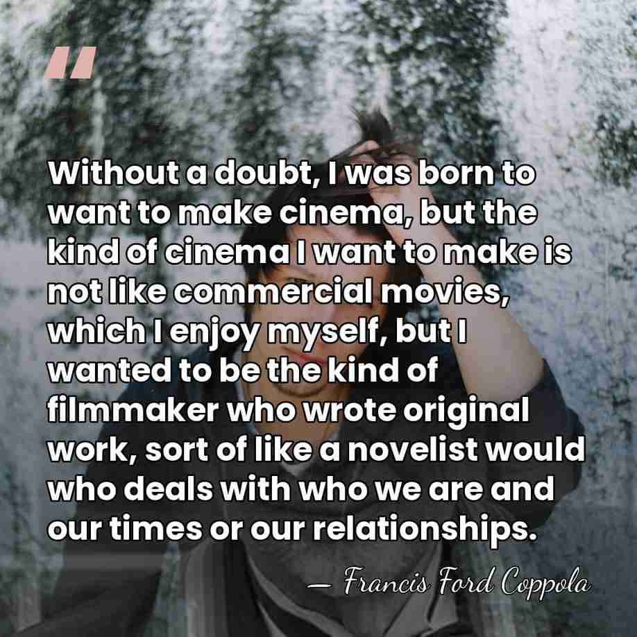Without a doubt, I was born to want to make cinema, but&hellip; - Francis Ford Coppola