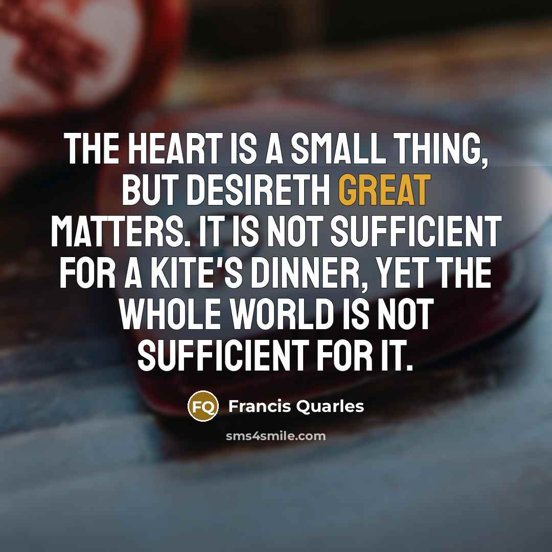“The heart is a small thing, but desireth great matters.…” quote by Francis Quarles