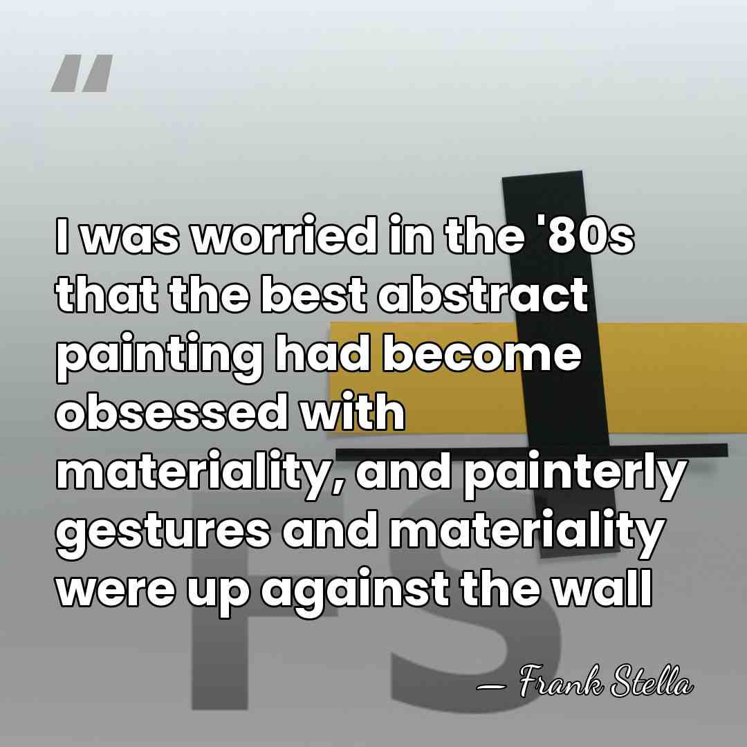 I was worried in the '80s that the best abstract painting had&hellip; - Frank Stella