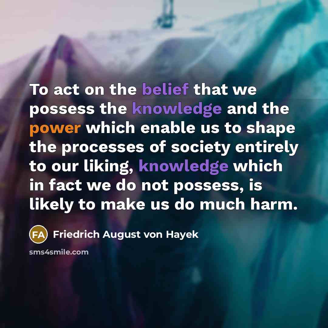 “To act on the belief that we possess the knowledge…” quote by Friedrich August von Hayek