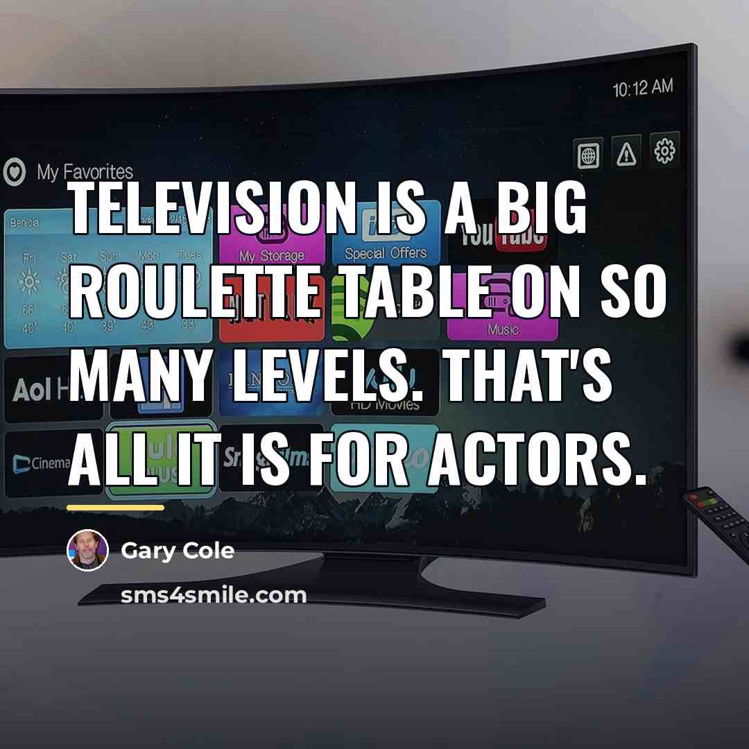 “Television is a big roulette table on so many levels.…” quote by Gary Cole