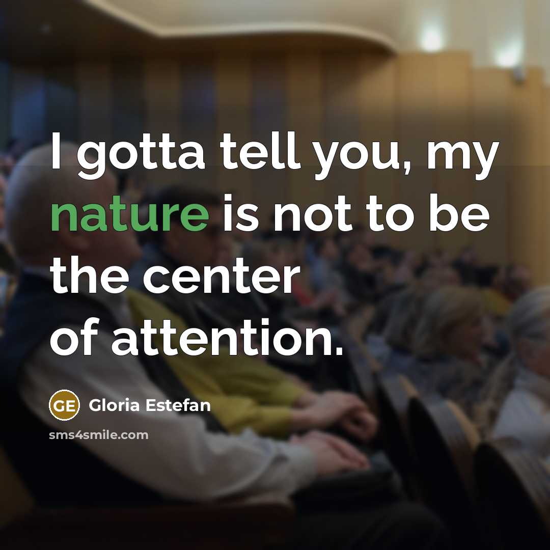 “I gotta tell you, my nature is not to be…” quote by Gloria Estefan