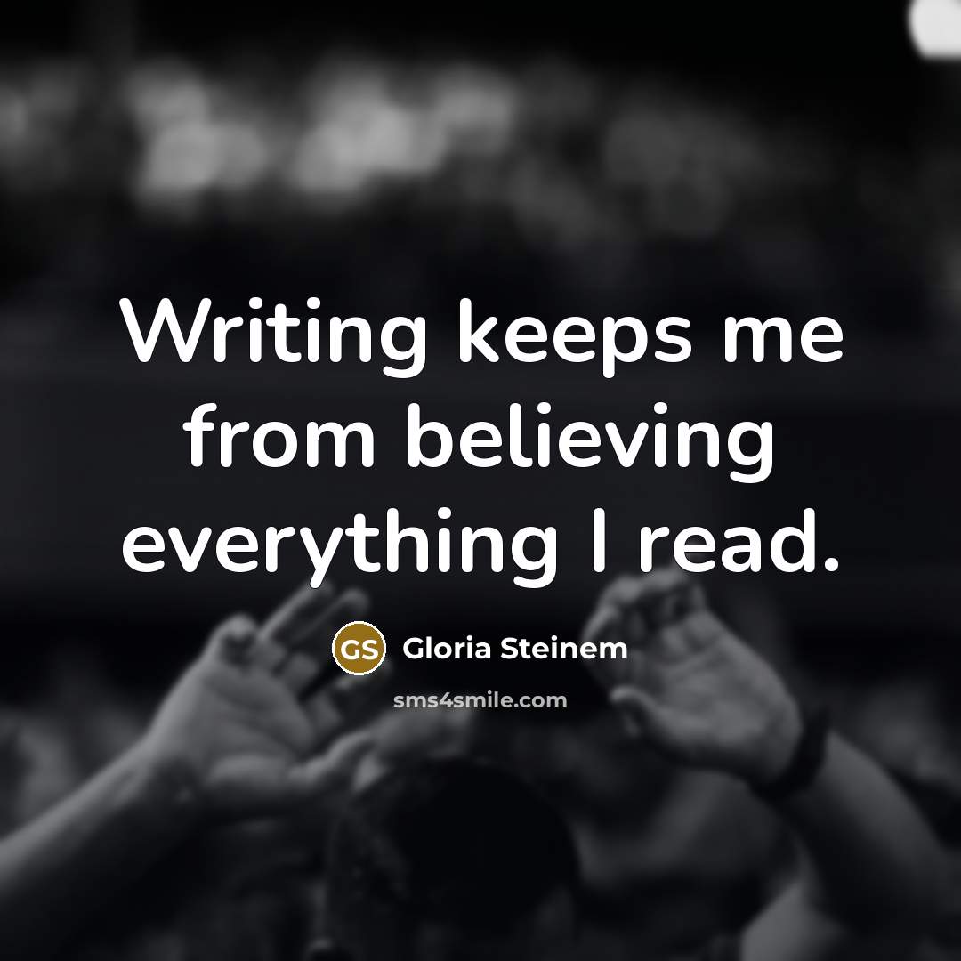 “Writing keeps me from believing everything I read.…” quote by Gloria Steinem