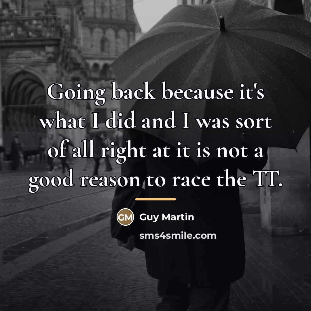 “Going back because it's what I did and I was…” quote by Guy Martin