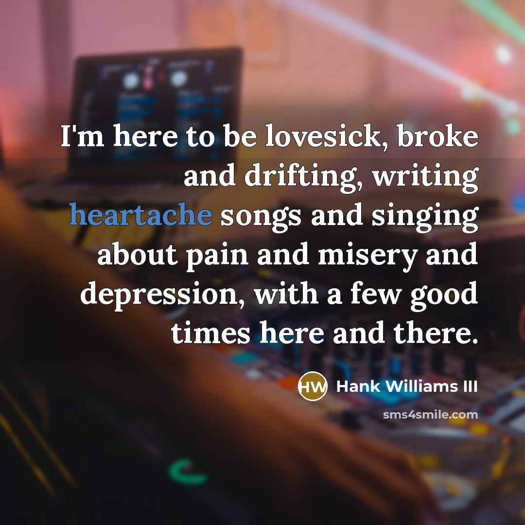 “I'm here to be lovesick, broke and drifting, writing heartache…” quote by Hank Williams III
