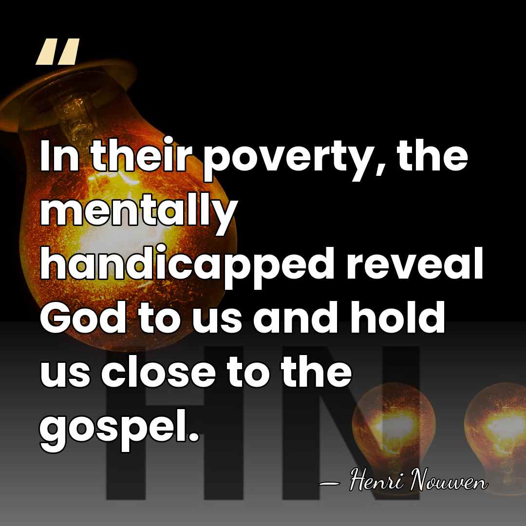 In their poverty, the mentally handicapped reveal God to us and hold&hellip; - Henri Nouwen