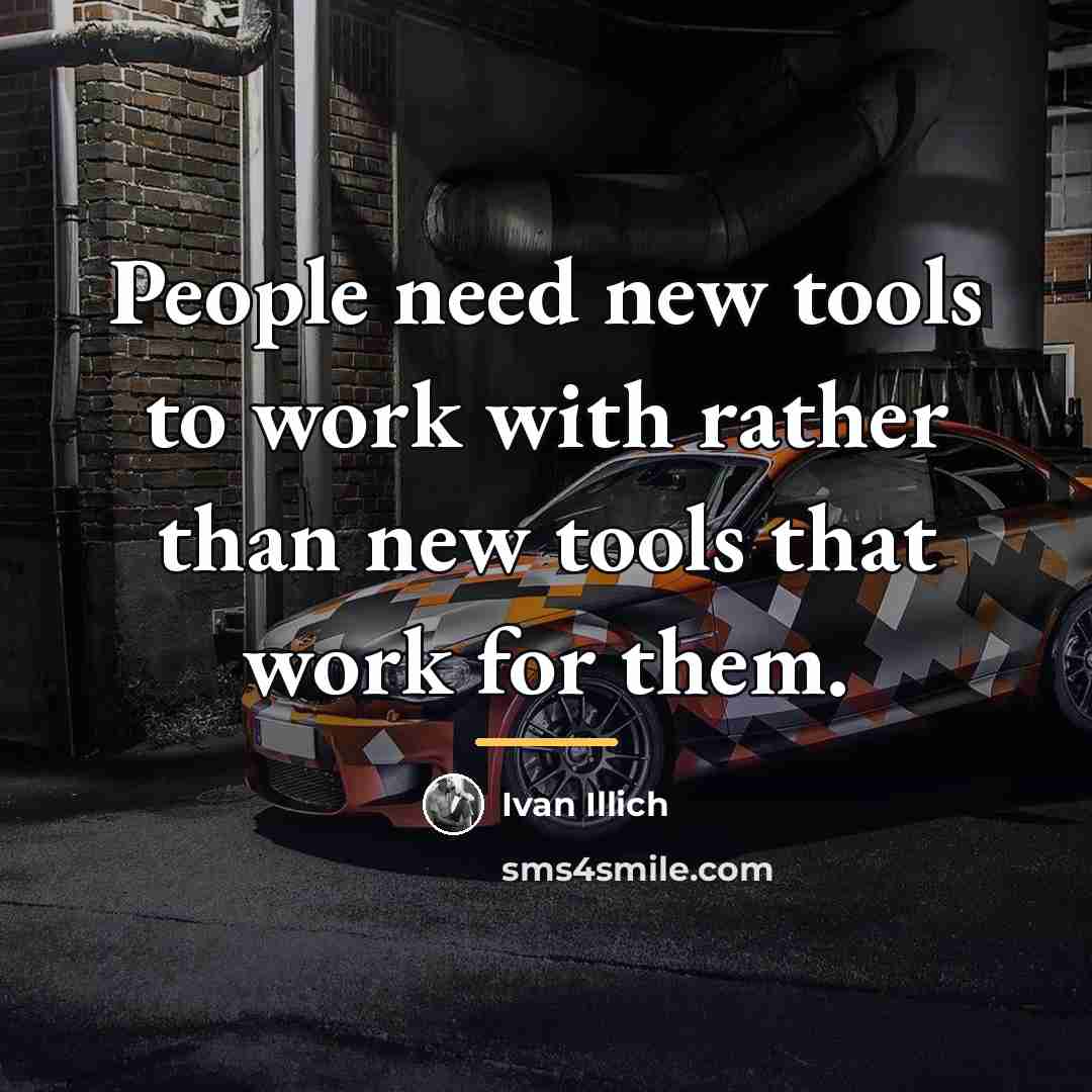 “People need new tools to work with rather than new…” quote by Ivan Illich