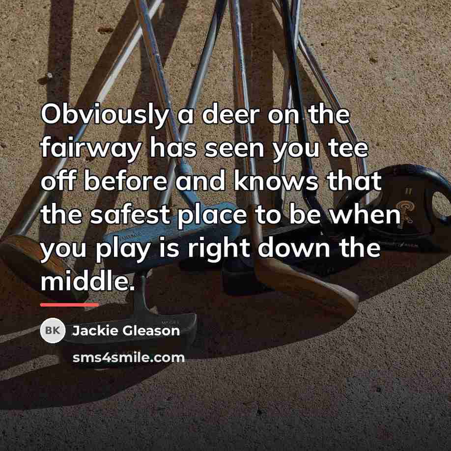 “Obviously a deer on the fairway has seen you tee…” quote by Jackie Gleason