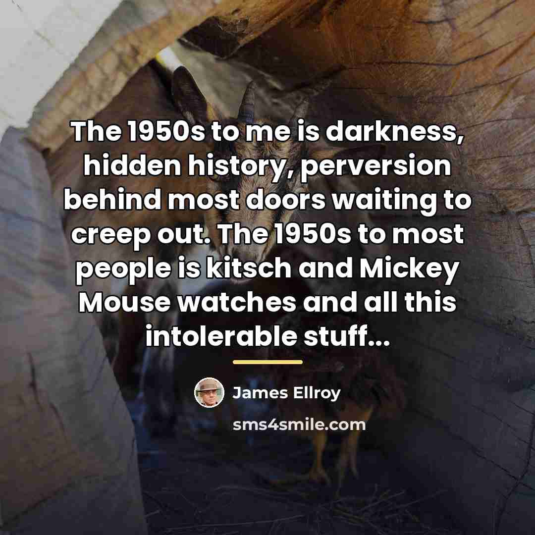 “The 1950s to me is darkness, hidden history, perversion behind…” quote by James Ellroy