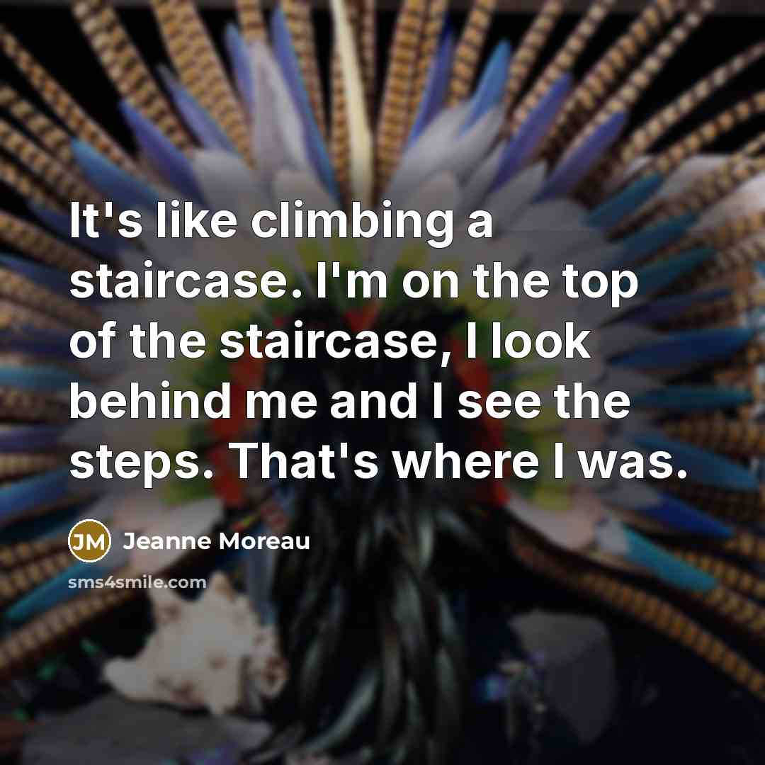“It's like climbing a staircase. I'm on the top of…” quote by Jeanne Moreau