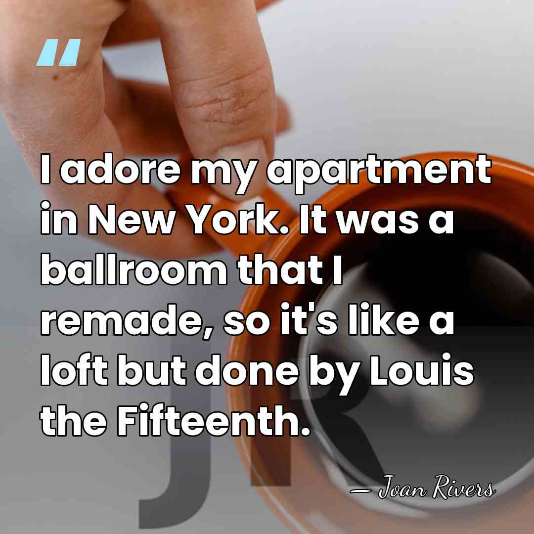 I adore my apartment in New York. It was a ballroom that&hellip; - Joan Rivers