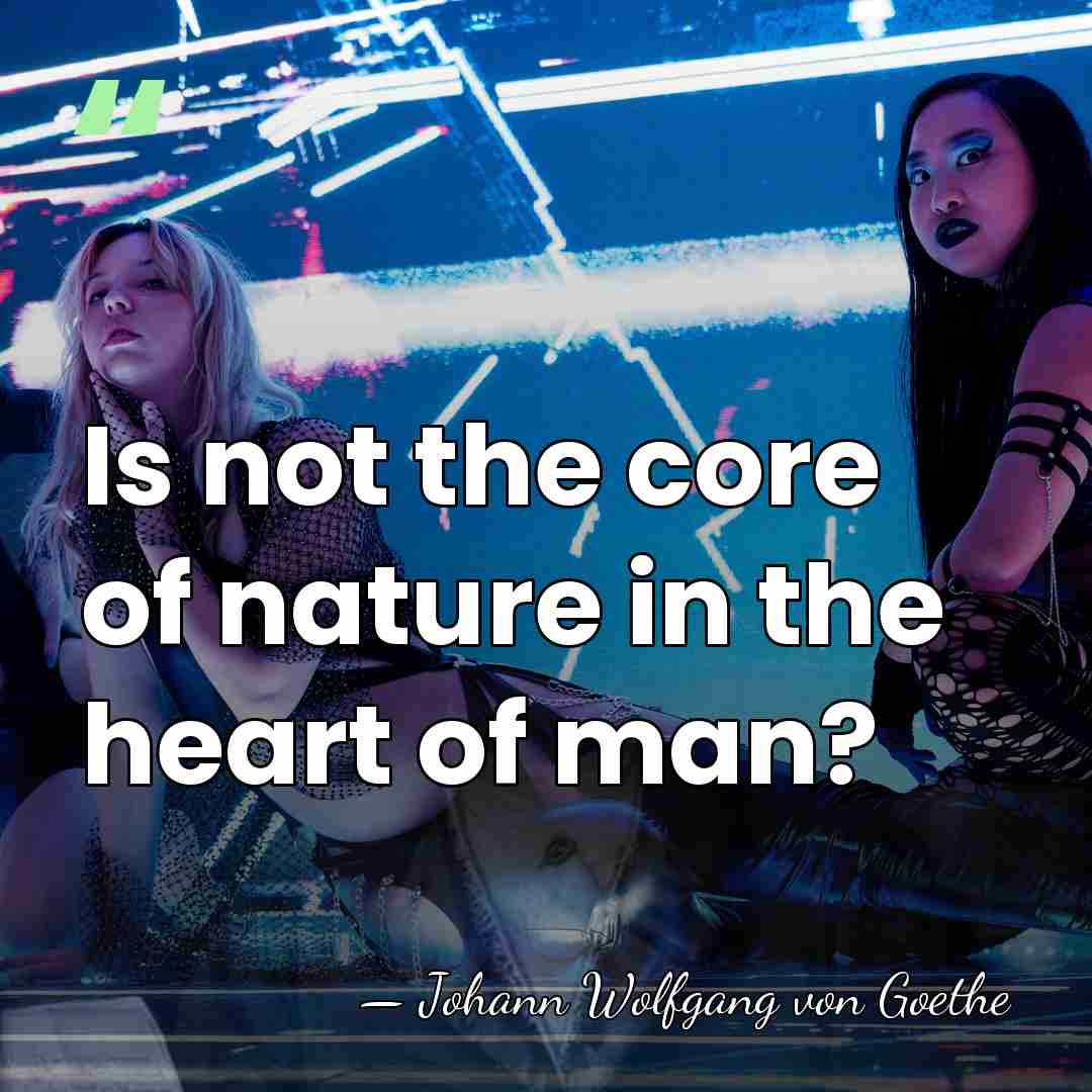 Is not the core of nature in the heart of man? - Johann Wolfgang von Goethe
