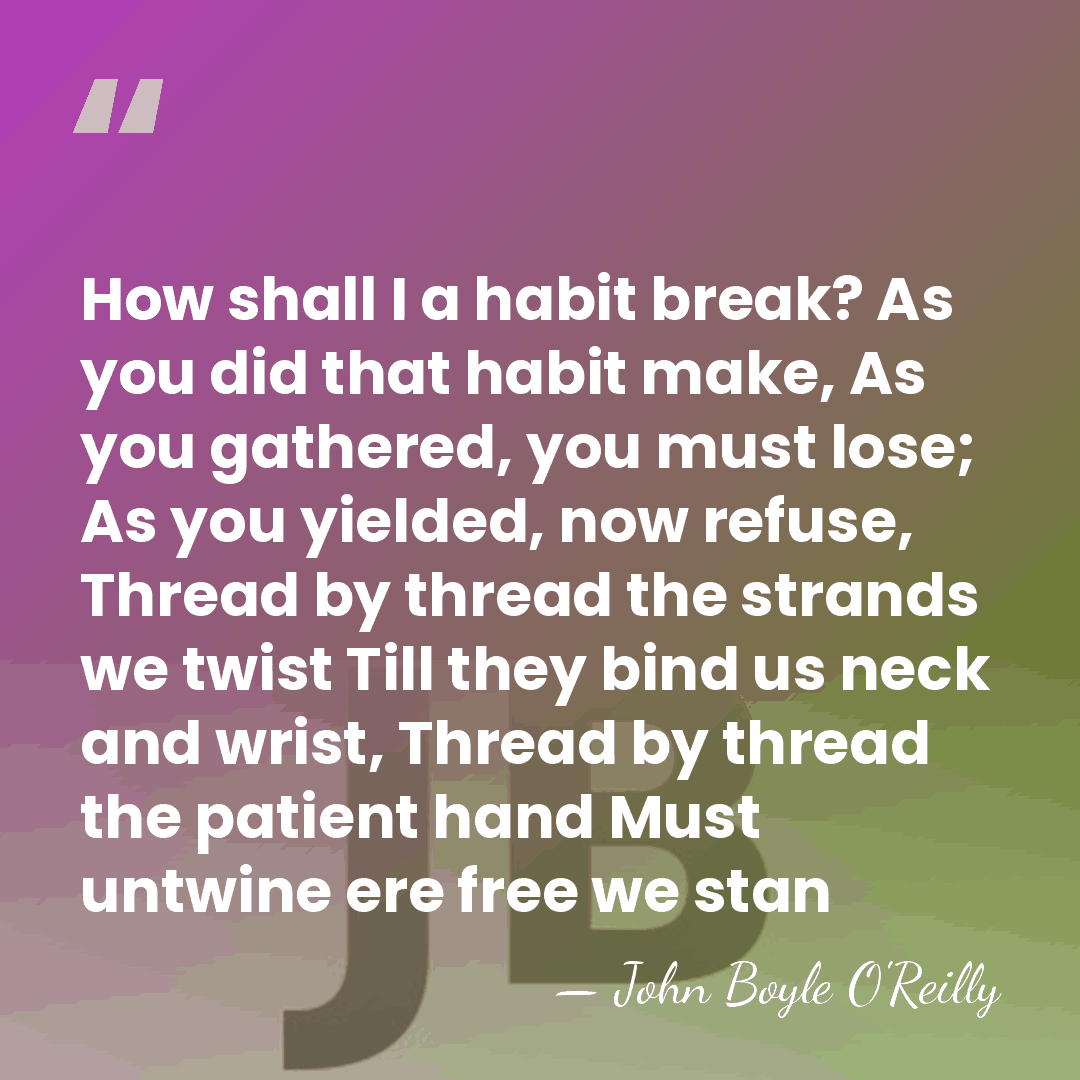How shall I a habit break? As you did that habit make,&hellip; - John Boyle O'Reilly