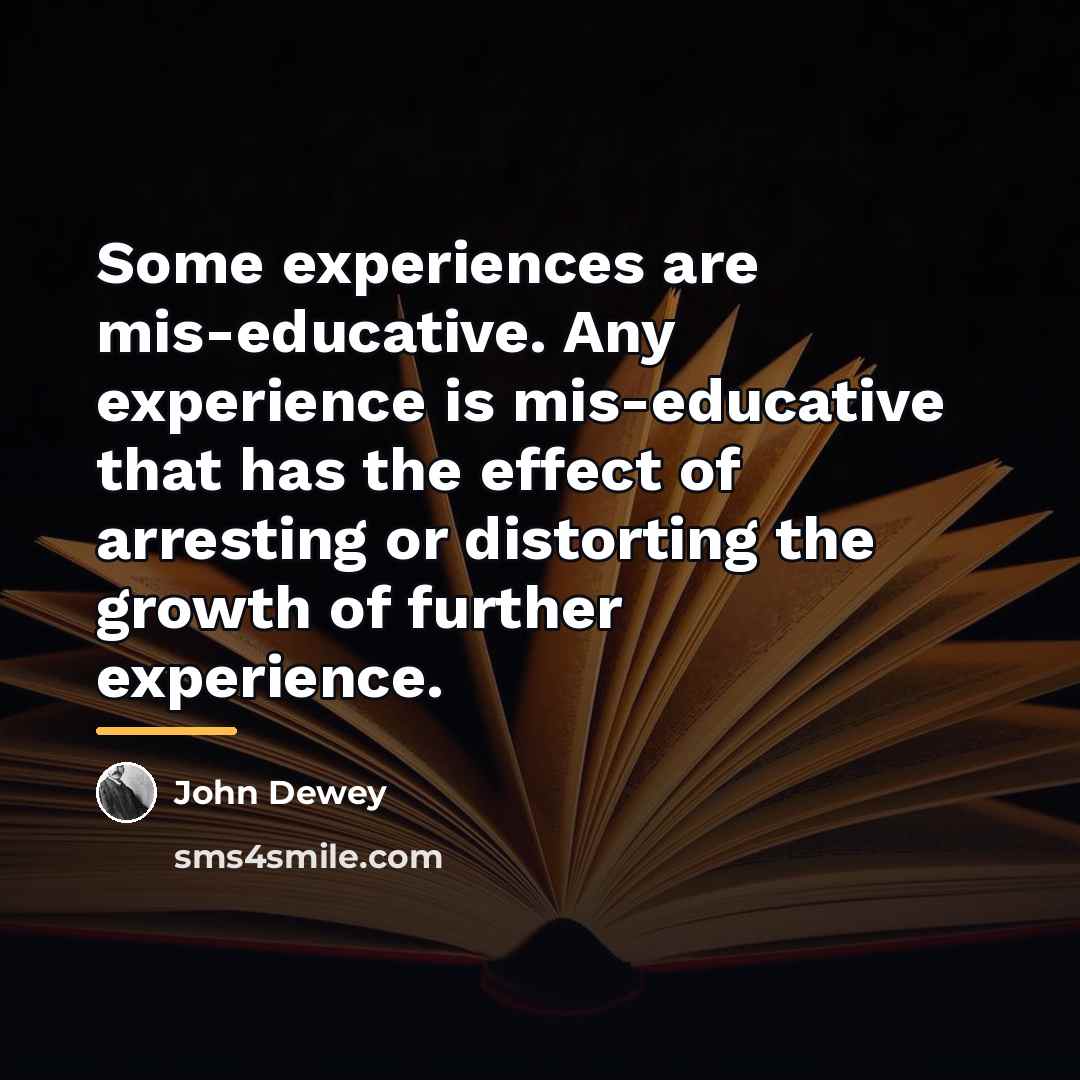 “Some experiences are mis-educative. Any experience is mis-educative that has…” quote by John Dewey