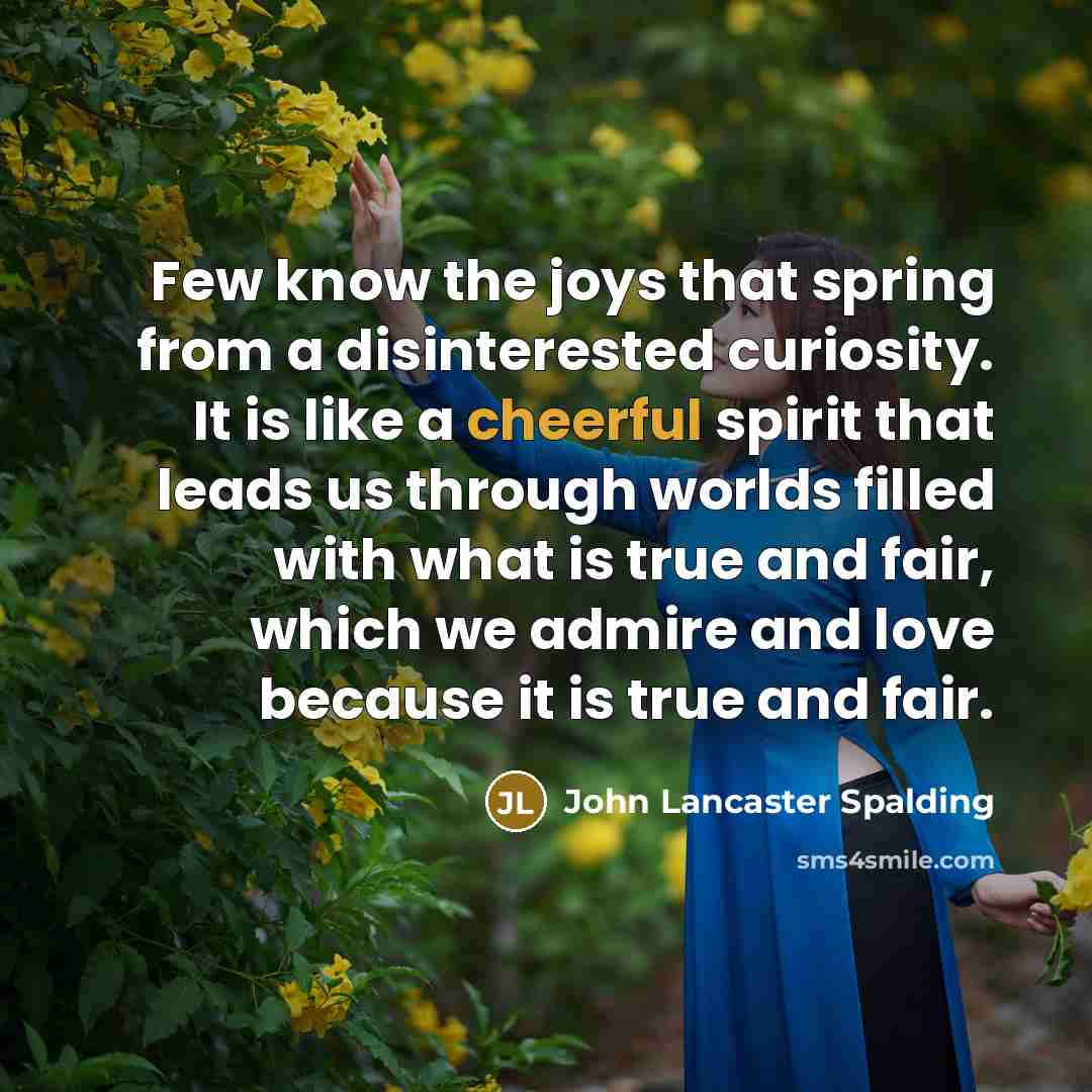 “Few know the joys that spring from a disinterested curiosity.…” quote by John Lancaster Spalding