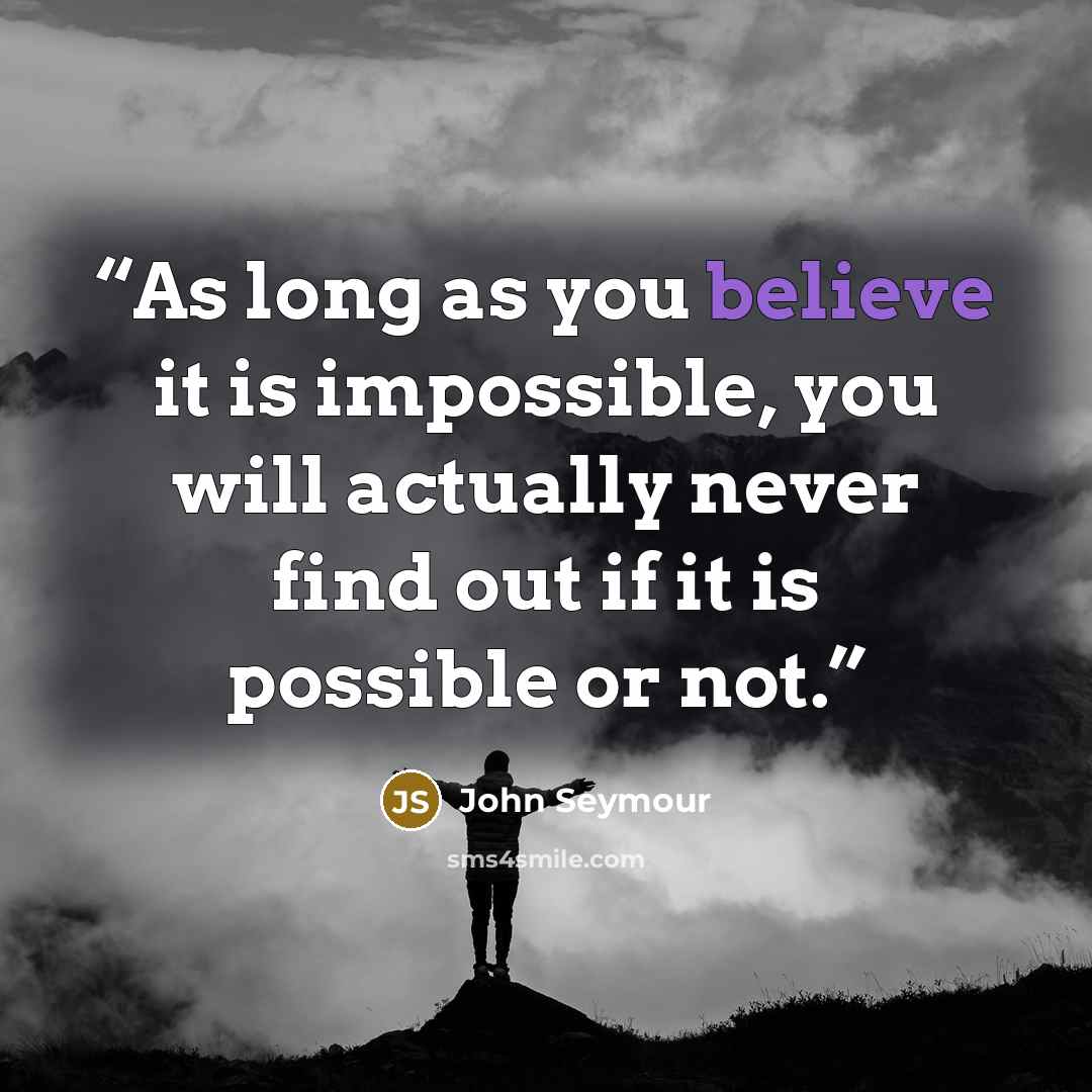 “As long as you believe it is impossible, you will actually never find out if it is possible or not.” quote by John Seymour
