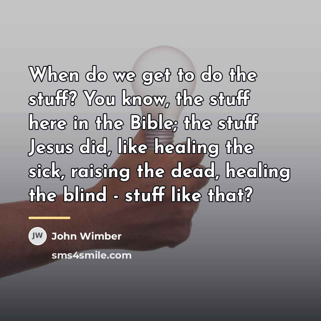 “When do we get to do the stuff? You know,…” quote by John Wimber