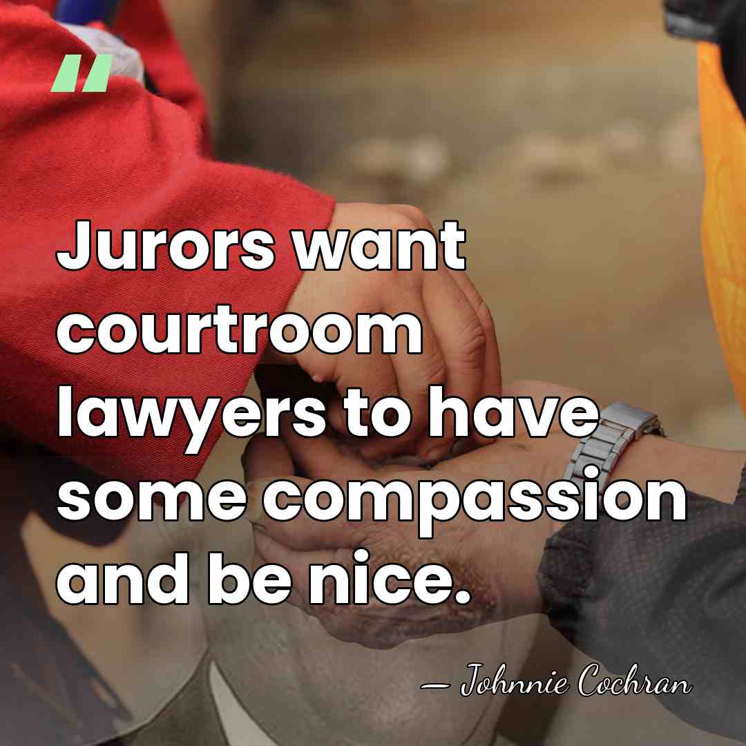 Jurors want courtroom lawyers to have some compassion and be nice. - Johnnie Cochran