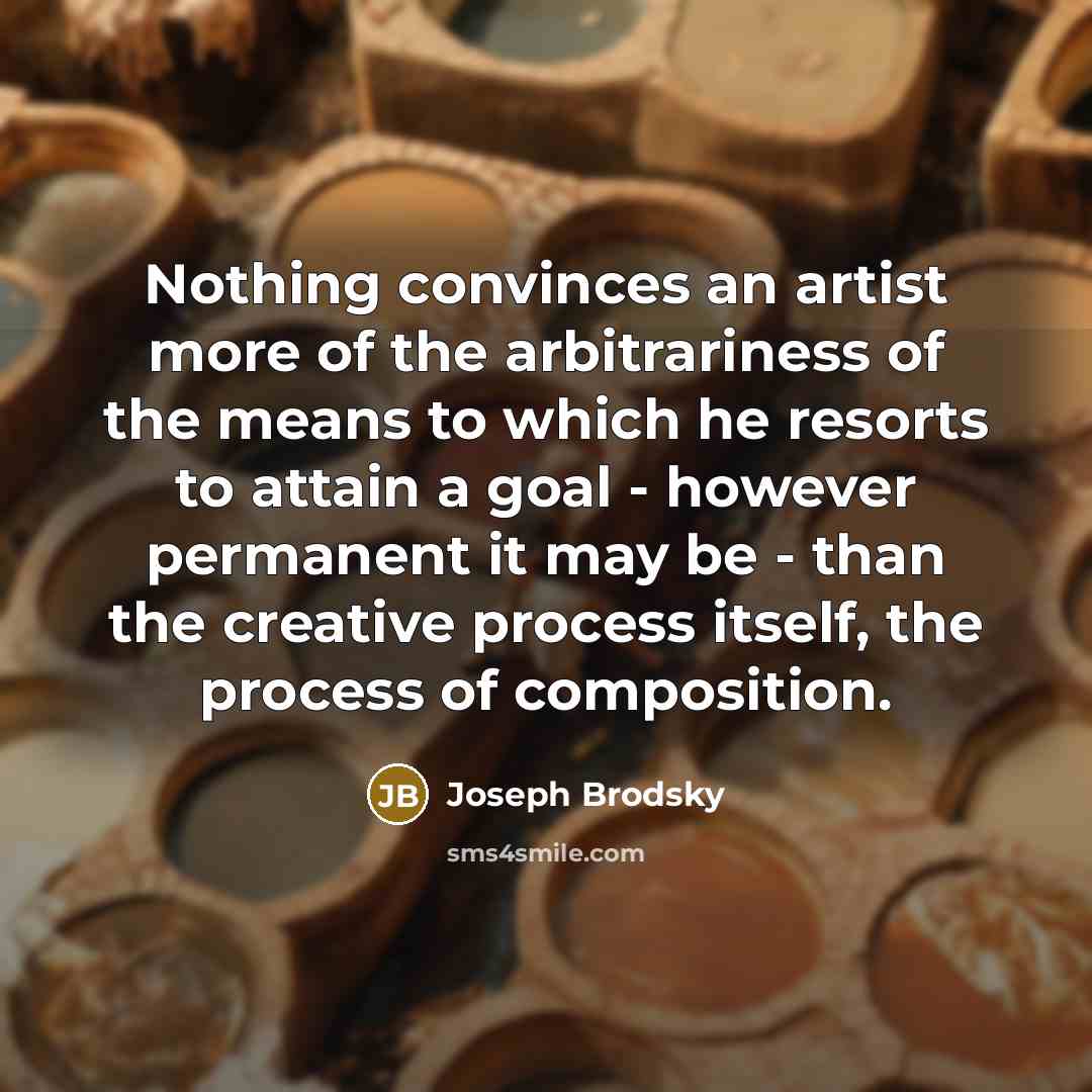 “Nothing convinces an artist more of the arbitrariness of the…” quote by Joseph Brodsky