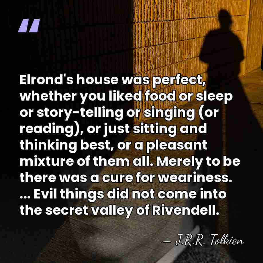 Elrond's house was perfect, whether you liked food or sleep or story-telling&hellip; - J.R.R. Tolkien