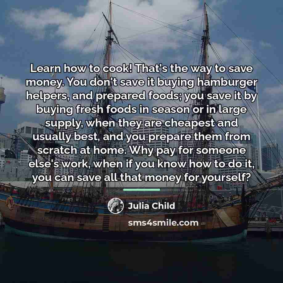 “Learn how to cook! That's the way to save money.…” quote by Julia Child