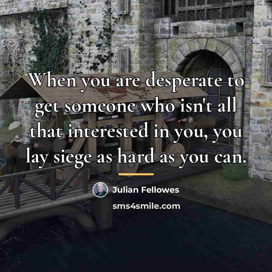 “When you are desperate to get someone who isn't all…” quote by Julian Fellowes