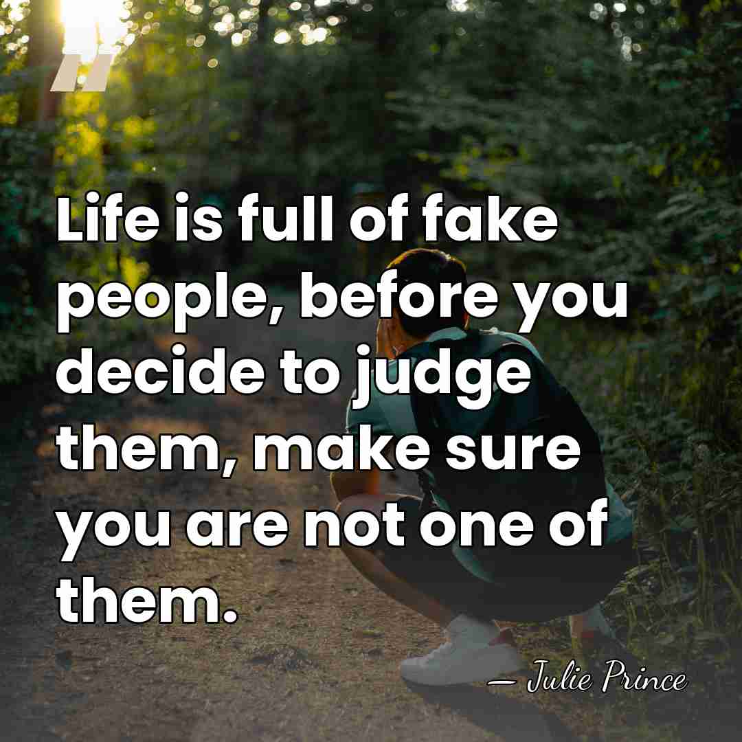 Life is full of fake people, before you decide to judge them,&hellip; - Julie Prince