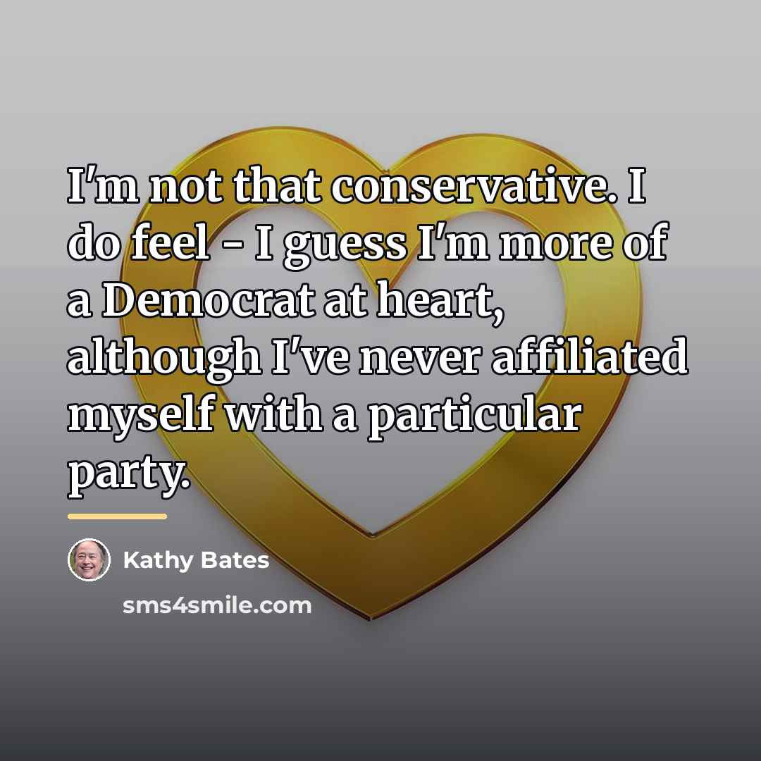 “I'm not that conservative. I do feel - I guess…” quote by Kathy Bates
