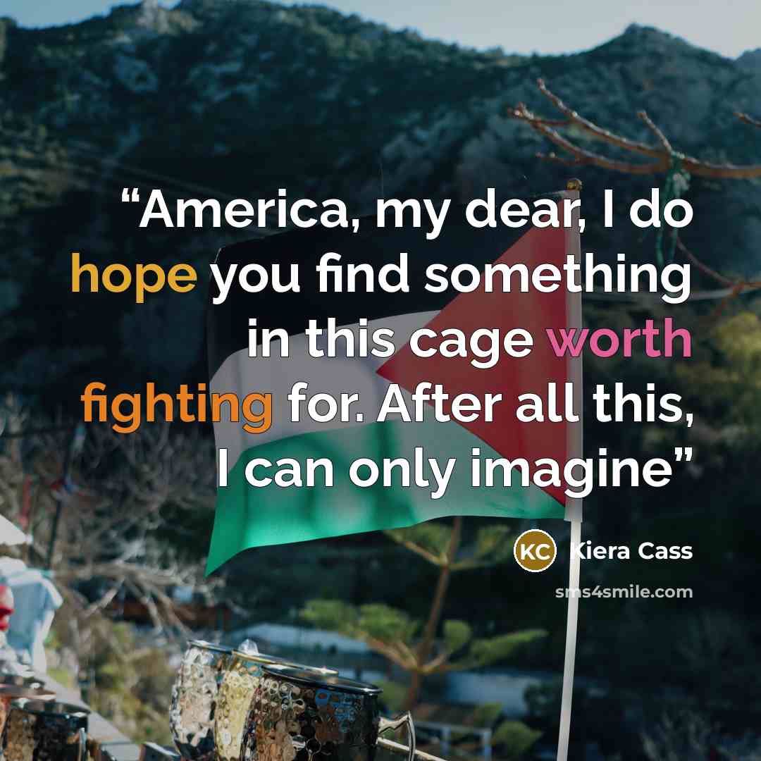 “America, my dear, I do hope you find something in this cage worth fighting for. After all this, I can only imagine” quote by Kiera Cass