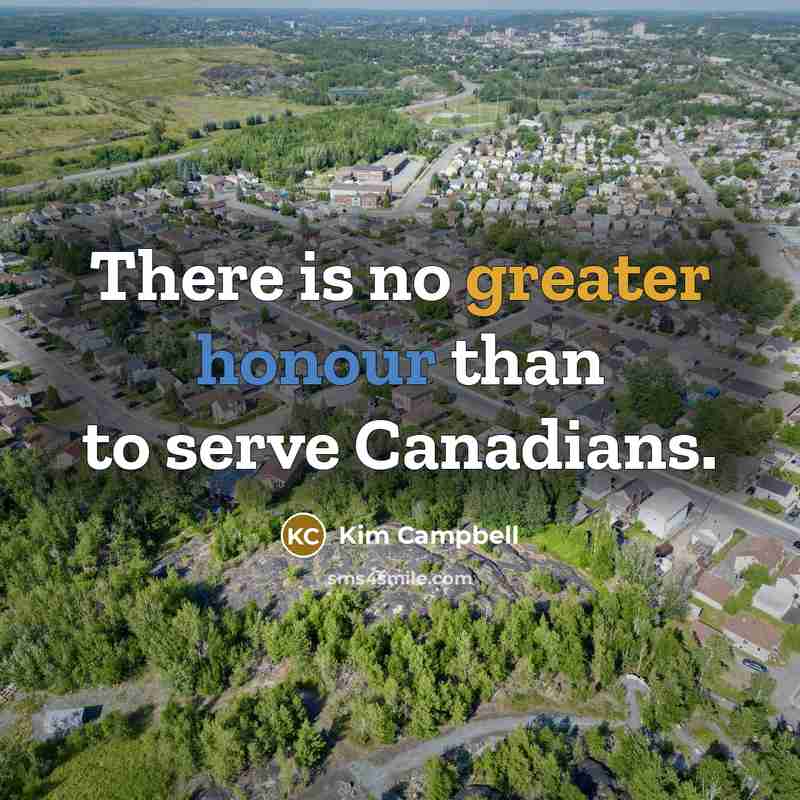 “There is no greater honour than to serve Canadians.” quote by Kim Campbell