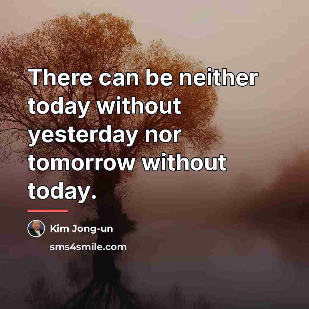 “There can be neither today without yesterday nor tomorrow without…” quote by Kim Jong-un