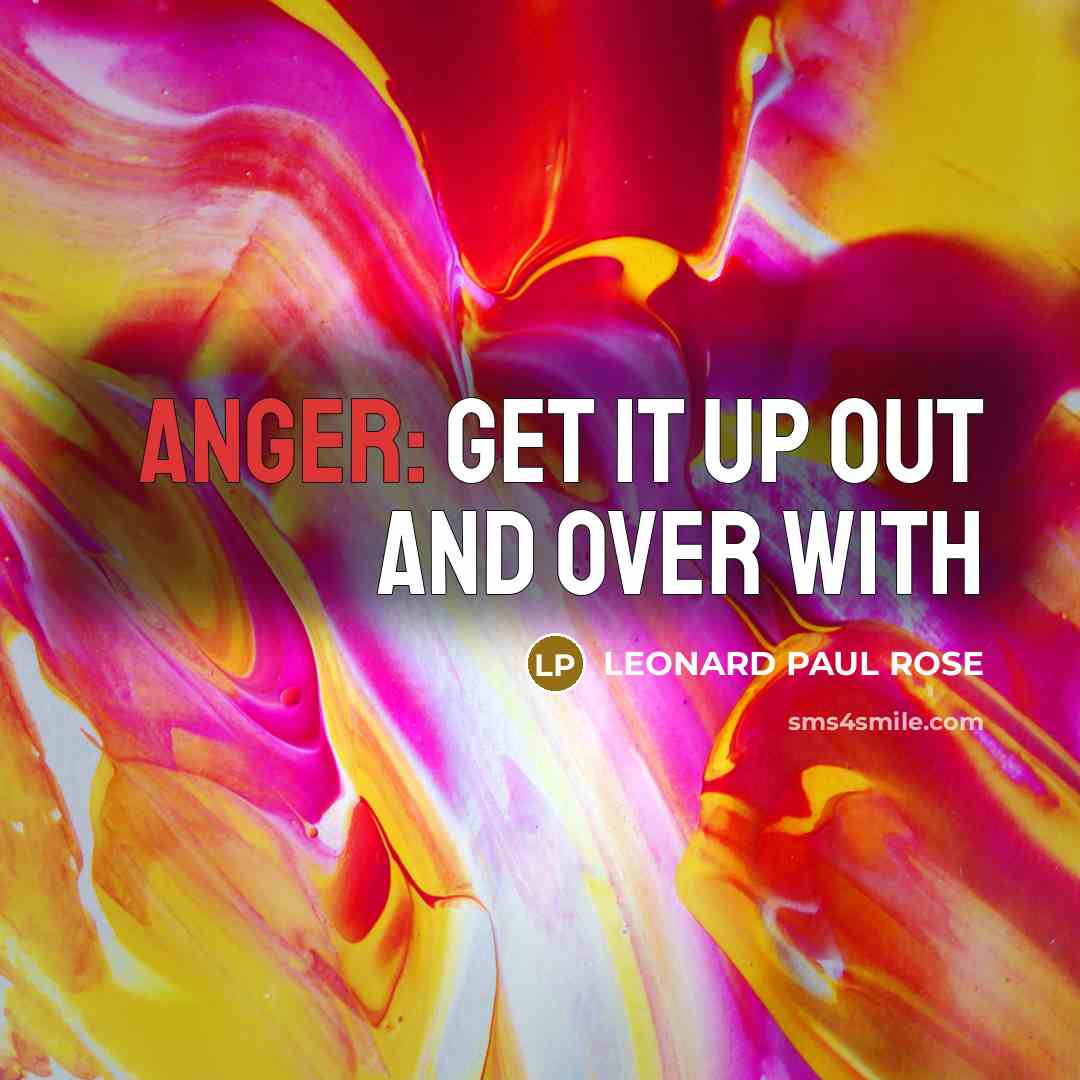“ANGER: GET IT UP OUT AND OVER WITH…” quote by LEONARD PAUL ROSE