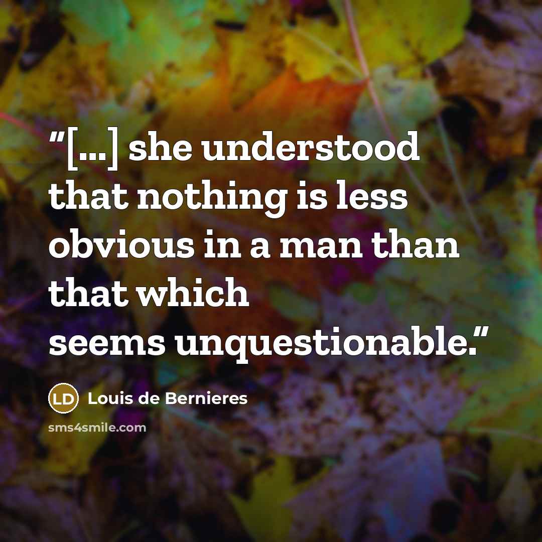 “[...] she understood that nothing is less obvious in a man than that which seems unquestionable.” quote by Louis de Bernières