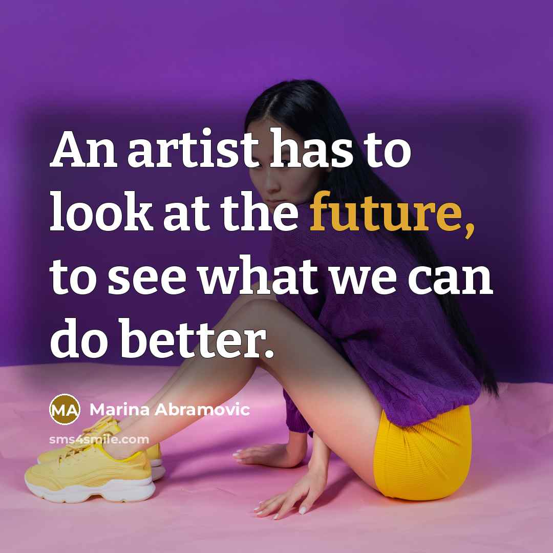 “An artist has to look at the future, to see…” quote by Marina Abramovic