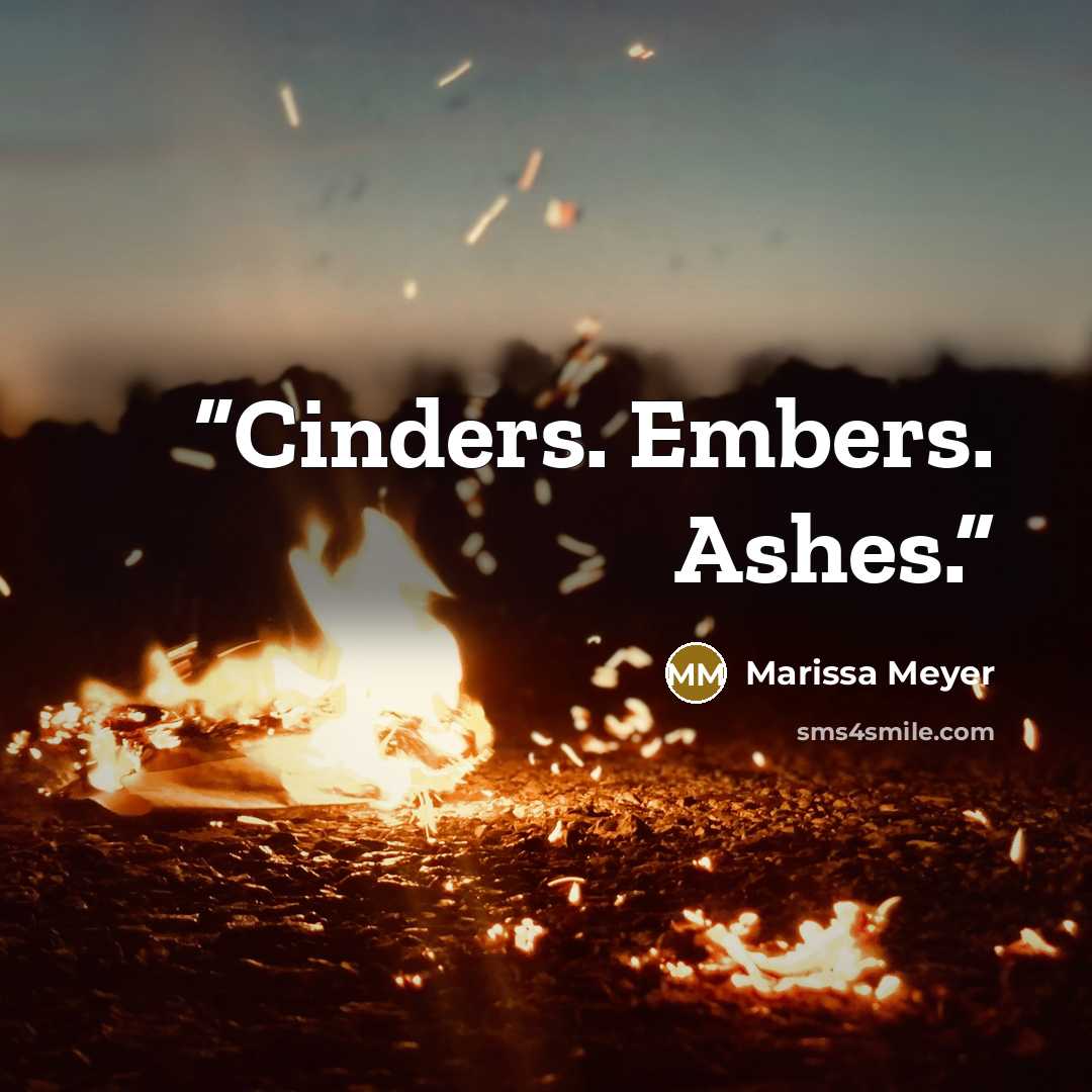 “Cinders. Embers. Ashes.” quote by Marissa Meyer