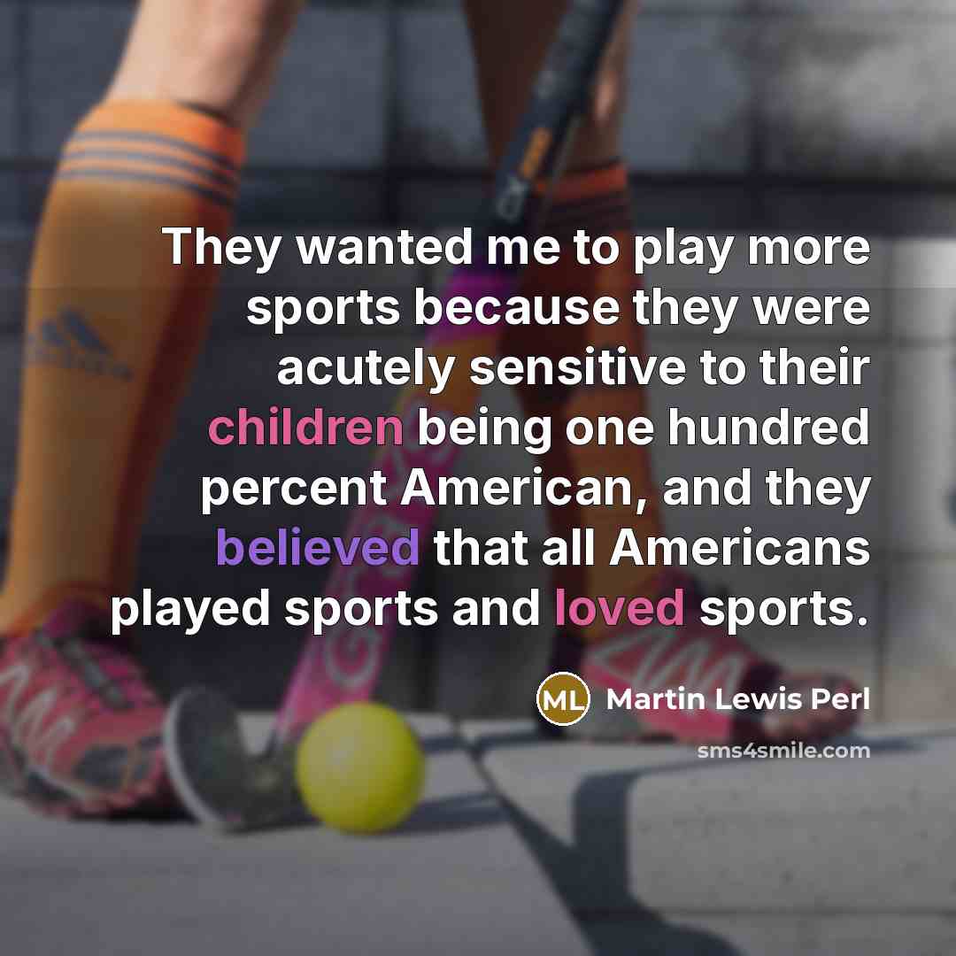 “They wanted me to play more sports because they were…” quote by Martin Lewis Perl