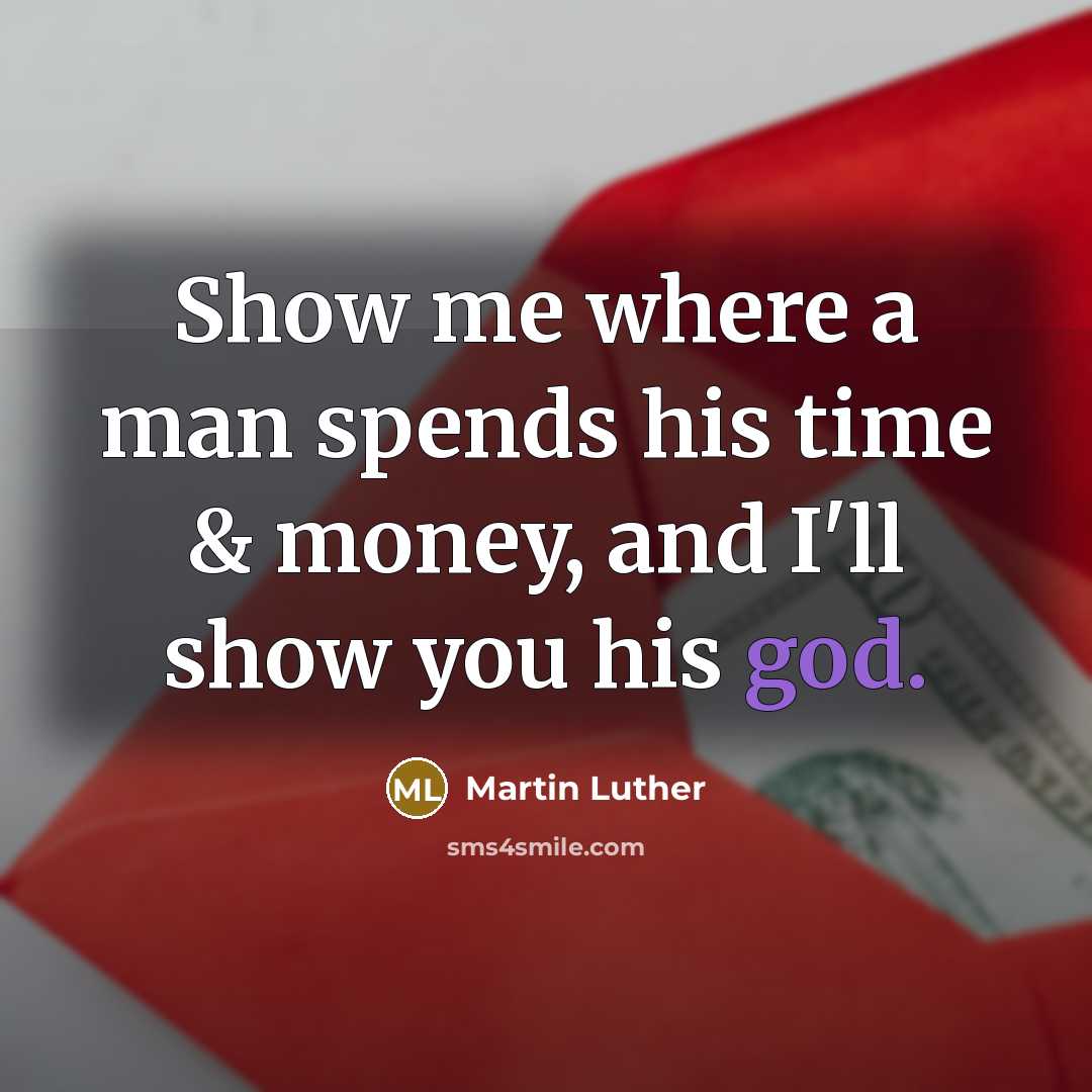 “Show me where a man spends his time & money,…” quote by Martin Luther