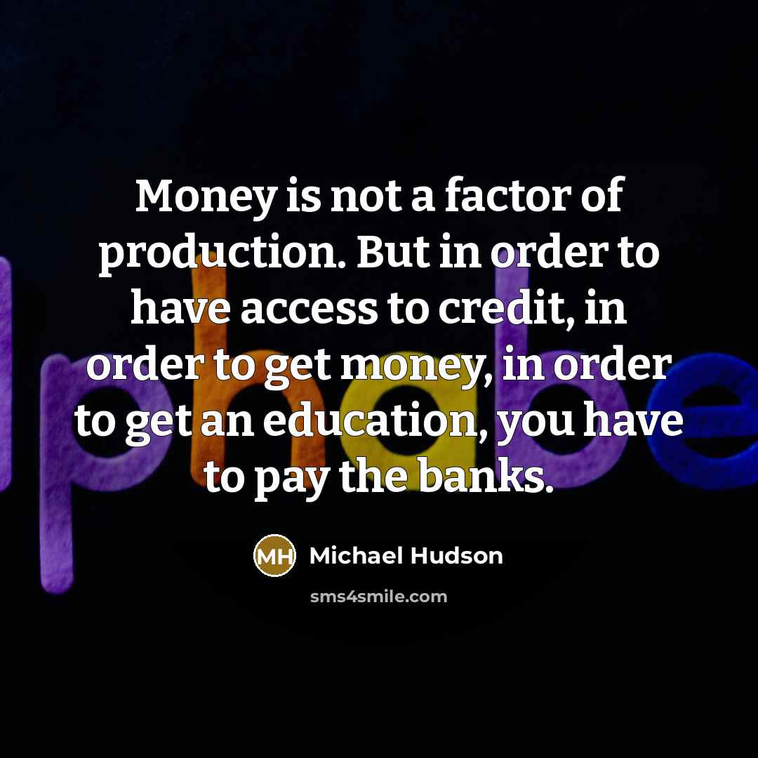 “Money is not a factor of production. But in order…” quote by Michael Hudson