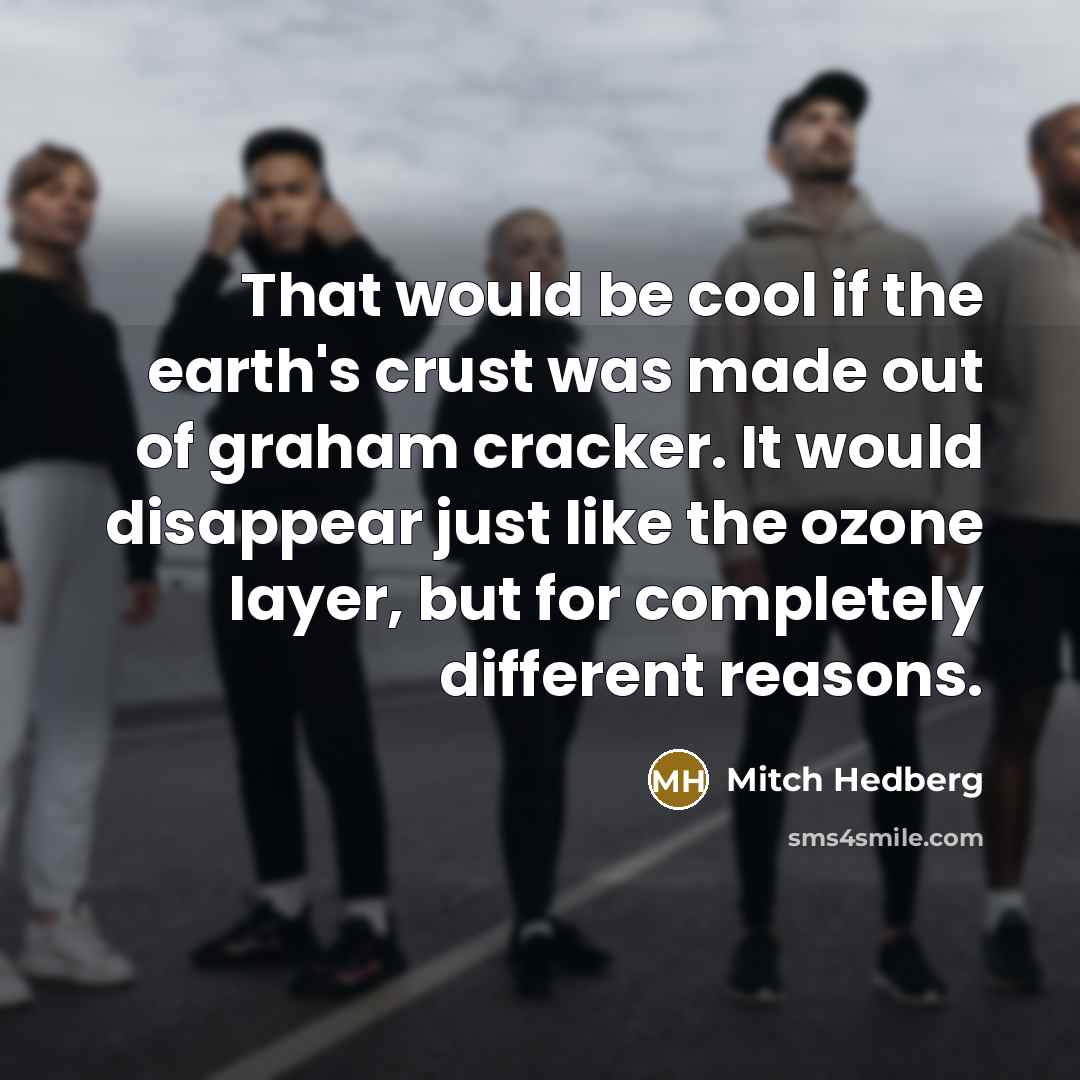 “That would be cool if the earth's crust was made…” quote by Mitch Hedberg
