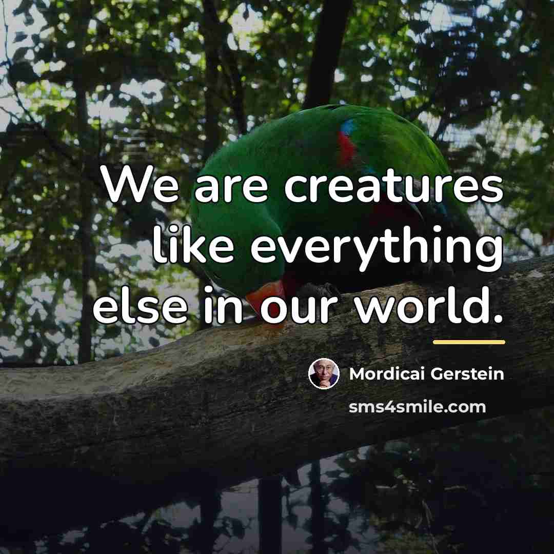 “We are creatures like everything else in our world.…” quote by Mordicai Gerstein