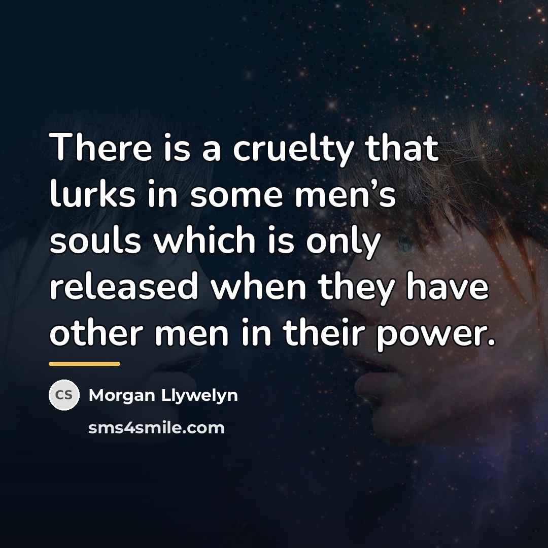 “There is a cruelty that lurks in some men’s souls…” quote by Morgan Llywelyn