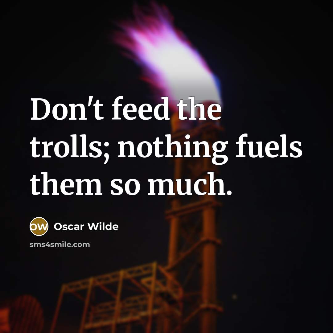 “Don't feed the trolls; nothing fuels them so much.” quote by Oscar Wilde