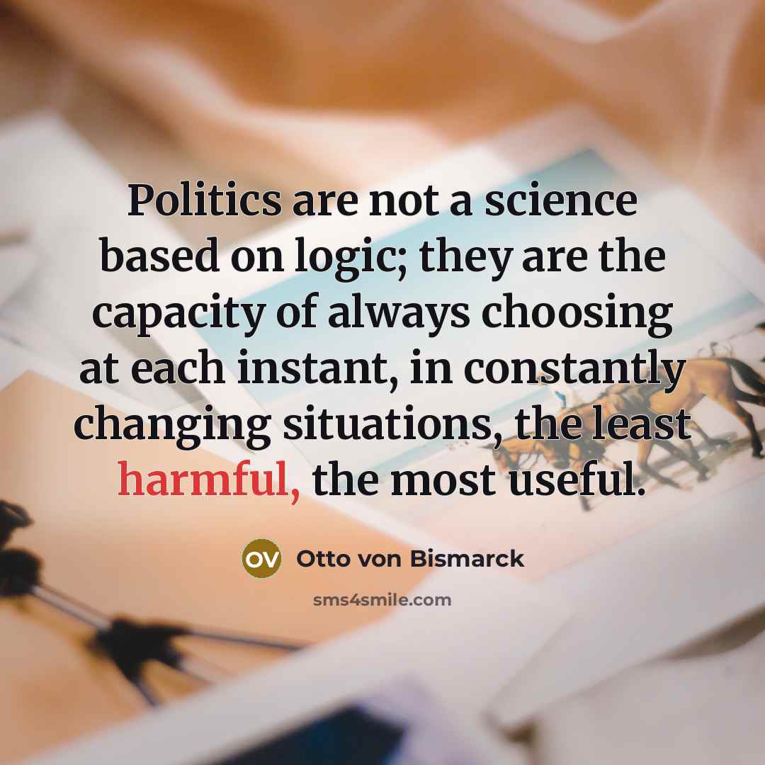 “Politics are not a science based on logic; they are…” quote by Otto von Bismarck