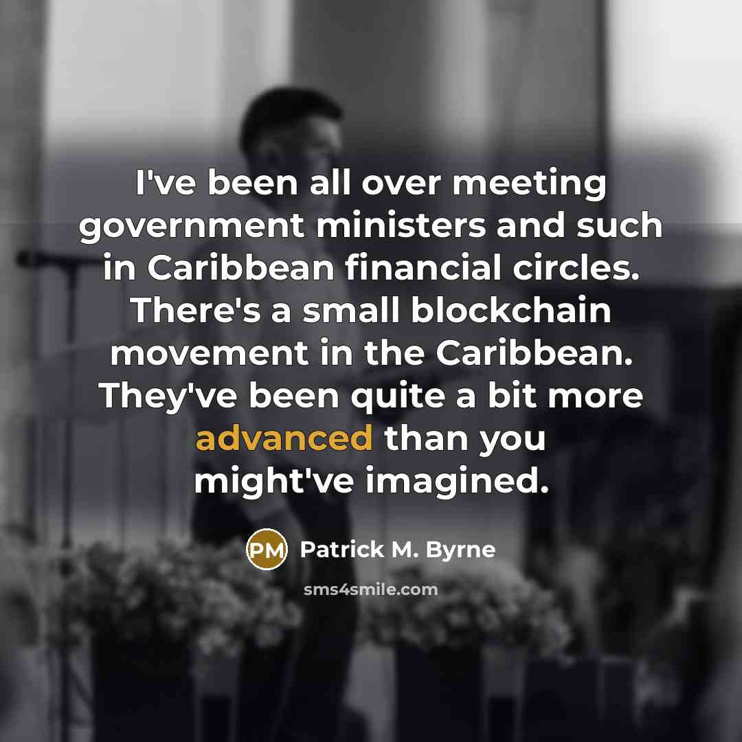 “I've been all over meeting government ministers and such in Caribbean financial circles. There's a small blockchain movement in the Caribbean. They've been quite a bit more advanced than you might've imagined.” quote by Patrick M. Byrne