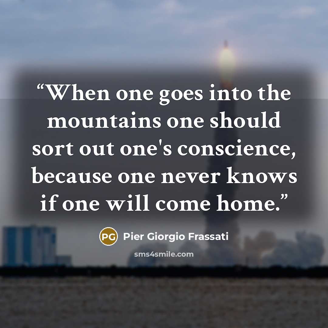 “When one goes into the mountains one should sort out one's conscience, because one never knows if one will come home.” quote by Pier Giorgio Frassati